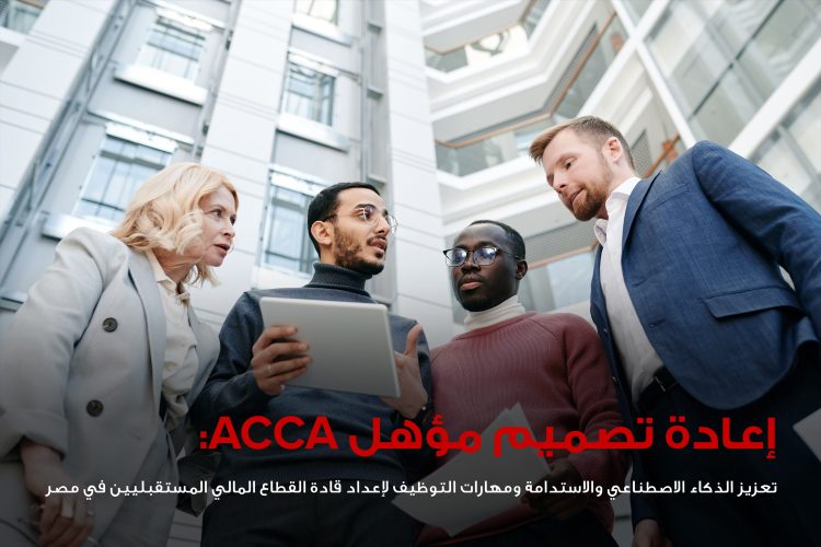 جمعية المحاسبين المعتمدين ACCA تعيد تصميم مؤهلها المهني لتعزيز مهارات الذكاء الاصطناعي والاستدامة
